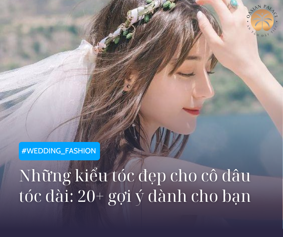 Những kiểu tóc đẹp cho cô dâu tóc dài: 20+ gợi ý dành cho bạn